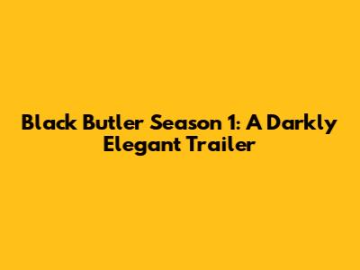 Black Butler Season 1: A Darkly Elegant Trailer