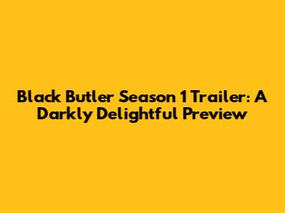 Black Butler Season 1 Trailer: A Darkly Delightful Preview