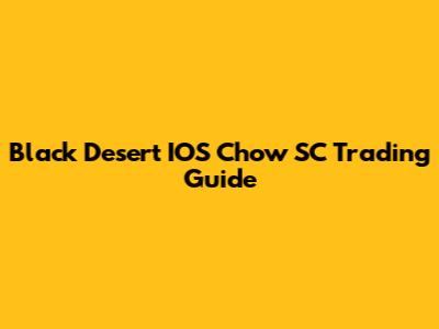 Black Desert IOS Chow SC Trading Guide