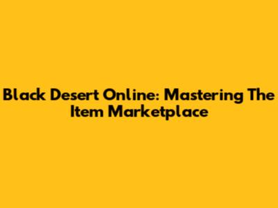 Black Desert Online: Mastering The Item Marketplace