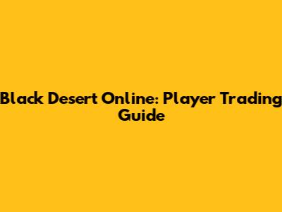 Black Desert Online: Player Trading Guide