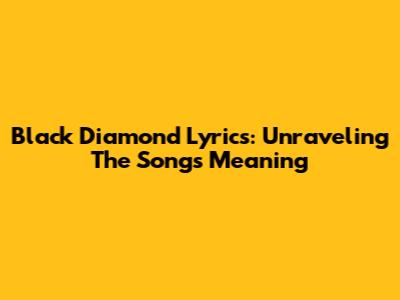 Black Diamond Lyrics: Unraveling The Song's Meaning