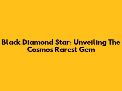 Black Diamond Star: Unveiling The Cosmos' Rarest Gem