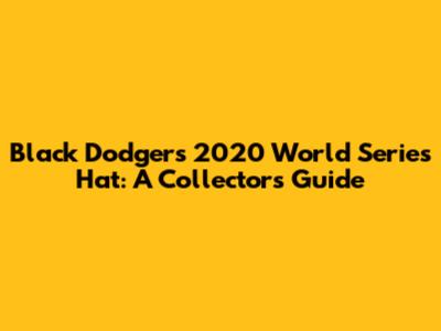Black Dodgers 2020 World Series Hat: A Collector's Guide
