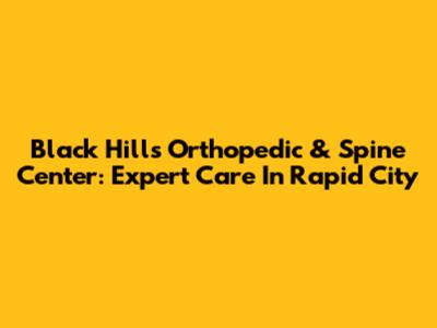 Black Hills Orthopedic & Spine Center: Expert Care In Rapid City