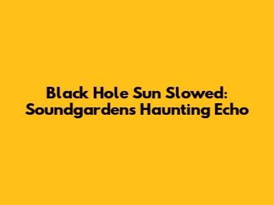 Black Hole Sun Slowed: Soundgarden's Haunting Echo