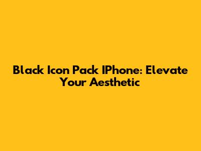 Black Icon Pack IPhone: Elevate Your Aesthetic