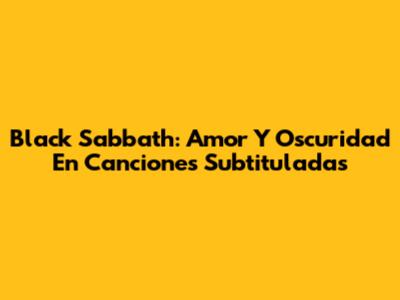Black Sabbath: Amor Y Oscuridad En Canciones Subtituladas