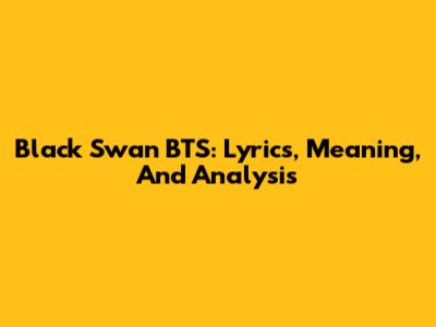 Black Swan BTS: Lyrics, Meaning, And Analysis