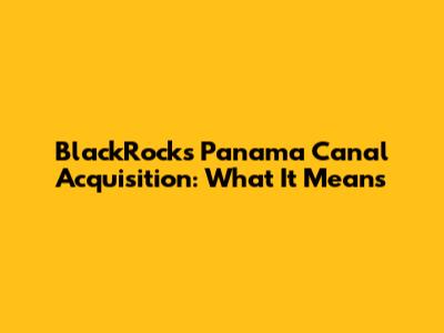BlackRock's Panama Canal Acquisition: What It Means