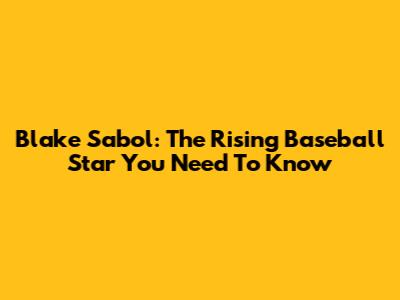 Blake Sabol: The Rising Baseball Star You Need To Know