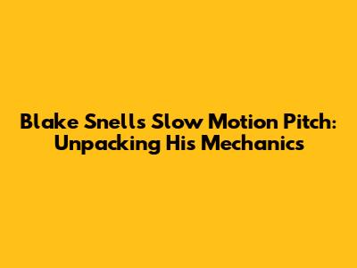 Blake Snell's Slow Motion Pitch: Unpacking His Mechanics