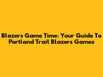 Blazers Game Time: Your Guide To Portland Trail Blazers Games