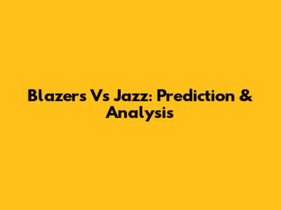 Blazers Vs Jazz: Prediction & Analysis