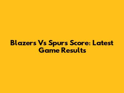 Blazers Vs Spurs Score: Latest Game Results