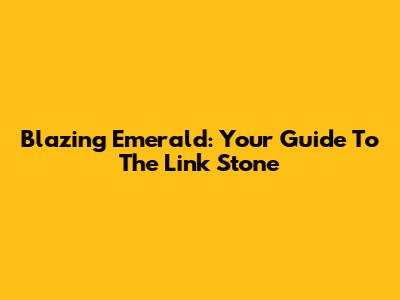Blazing Emerald: Your Guide To The Link Stone