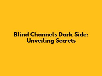 Blind Channel's Dark Side: Unveiling Secrets