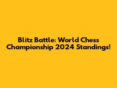 Blitz Battle: World Chess Championship 2024 Standings!