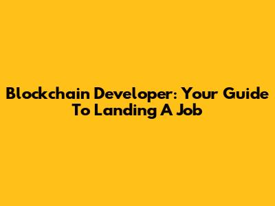 Blockchain Developer: Your Guide To Landing A Job