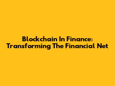 Blockchain In Finance: Transforming The Financial Net