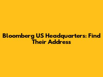 Bloomberg US Headquarters: Find Their Address