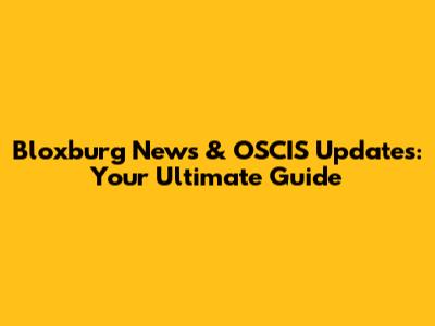 Bloxburg News & OSCIS Updates: Your Ultimate Guide