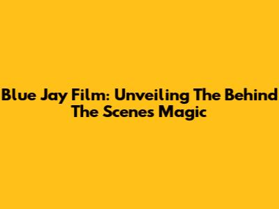 Blue Jay Film: Unveiling The Behind The Scenes Magic