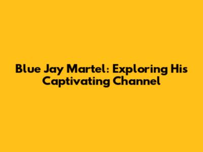 Blue Jay Martel: Exploring His Captivating Channel