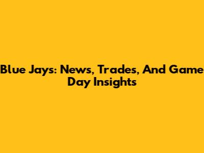 Blue Jays: News, Trades, And Game Day Insights