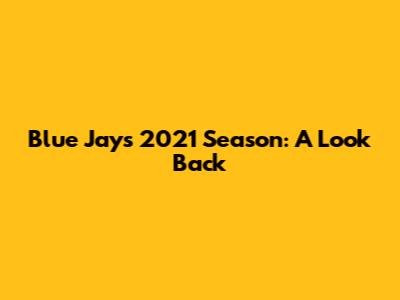 Blue Jays 2021 Season: A Look Back