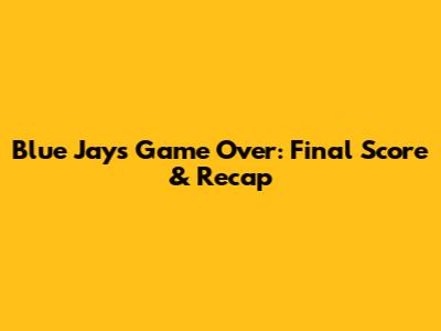 Blue Jays Game Over: Final Score & Recap
