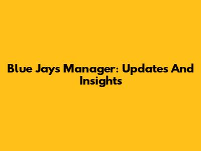 Blue Jays Manager: Updates And Insights