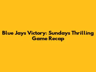 Blue Jays Victory: Sunday's Thrilling Game Recap