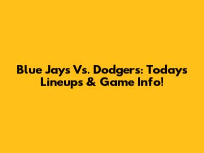 Blue Jays Vs. Dodgers: Today's Lineups & Game Info!