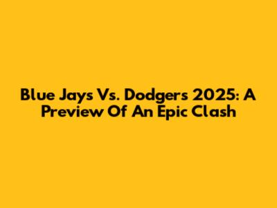 Blue Jays Vs. Dodgers 2025: A Preview Of An Epic Clash