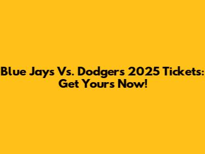 Blue Jays Vs. Dodgers 2025 Tickets: Get Yours Now!