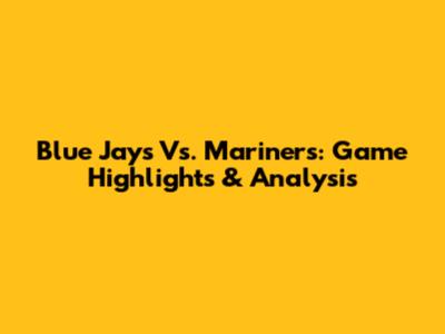 Blue Jays Vs. Mariners: Game Highlights & Analysis