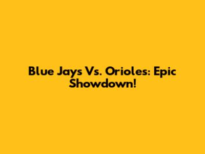 Blue Jays Vs. Orioles: Epic Showdown!