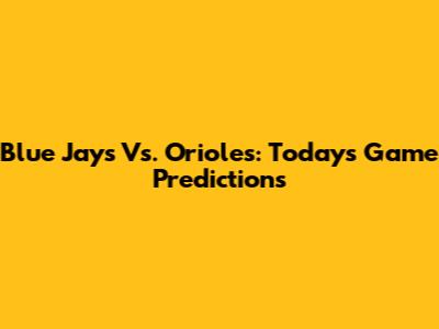Blue Jays Vs. Orioles: Today's Game Predictions