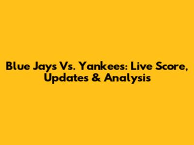 Blue Jays Vs. Yankees: Live Score, Updates & Analysis
