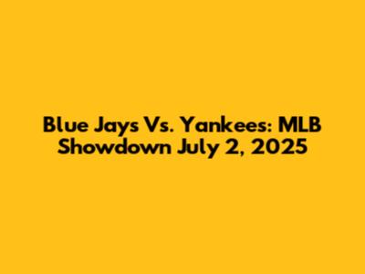 Blue Jays Vs. Yankees: MLB Showdown July 2, 2025