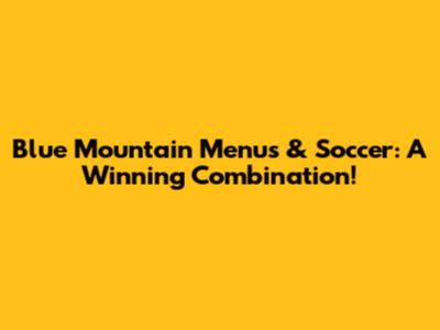 Blue Mountain Menus & Soccer: A Winning Combination!