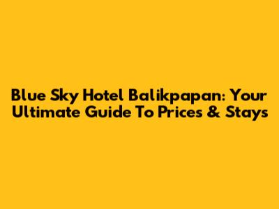 Blue Sky Hotel Balikpapan: Your Ultimate Guide To Prices & Stays