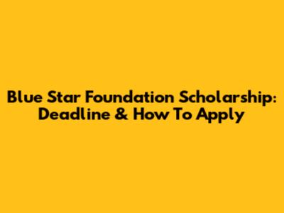 Blue Star Foundation Scholarship: Deadline & How To Apply