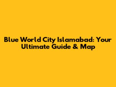 Blue World City Islamabad: Your Ultimate Guide & Map
