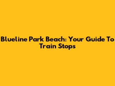 Blueline Park Beach: Your Guide To Train Stops