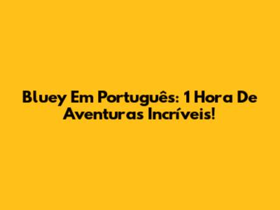 Bluey Em Português: 1 Hora De Aventuras Incríveis!