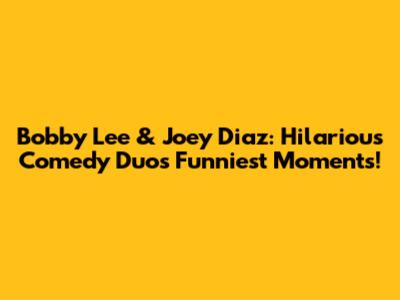 Bobby Lee & Joey Diaz: Hilarious Comedy Duo's Funniest Moments!