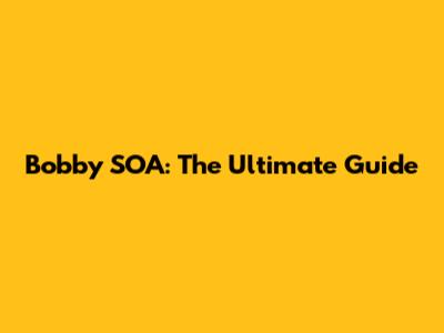 Bobby SOA: The Ultimate Guide