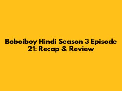 Boboiboy Hindi Season 3 Episode 21: Recap & Review